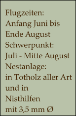 Flugzeiten:  Anfang Juni bis  Ende August Schwerpunkt:  Juli - Mitte August Nestanlage: in Totholz aller Art und in  Nisthilfen  mit 3,5 mm Ø