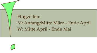 Flugzeiten:  M: Anfang/Mitte März - Ende April   W: Mitte April - Ende Mai