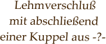 Lehmverschluß  mit abschließend  einer Kuppel aus -?-