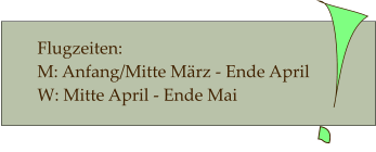 Flugzeiten:  M: Anfang/Mitte März - Ende April   W: Mitte April - Ende Mai